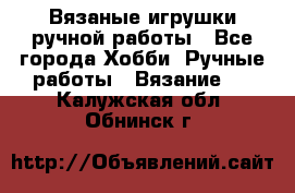 Вязаные игрушки ручной работы - Все города Хобби. Ручные работы » Вязание   . Калужская обл.,Обнинск г.